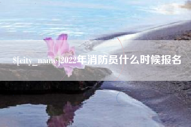 芜湖2022年消防员什么时候报名