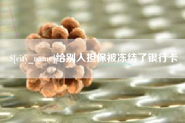 芜湖给别人担保被冻结了银行卡