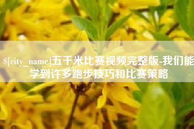 芜湖五千米比赛视频完整版-我们能学到许多跑步技巧和比赛策略