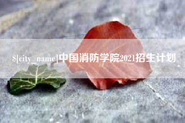 芜湖中国消防学院2021招生计划