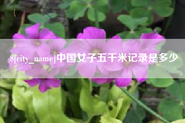 芜湖中国女子五千米记录是多少