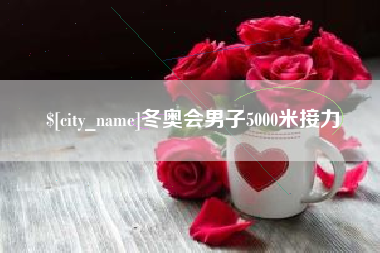 芜湖冬奥会男子5000米接力