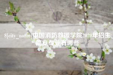 芜湖中国消防救援学院2020年招生简章专业有哪些