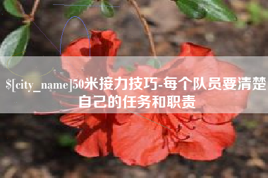 芜湖50米接力技巧-每个队员要清楚自己的任务和职责