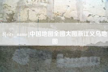 芜湖中国地图全图大图浙江义乌地图