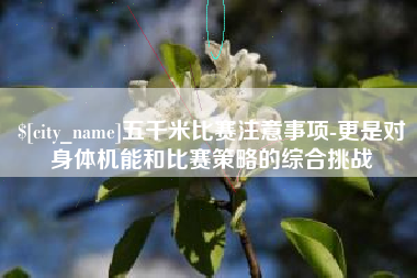 芜湖五千米比赛注意事项-更是对身体机能和比赛策略的综合挑战