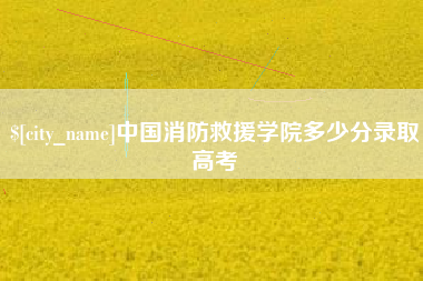 芜湖中国消防救援学院多少分录取高考