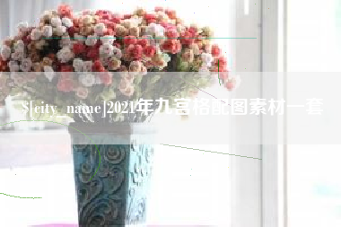 芜湖2021年九宫格配图素材一套