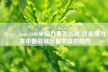 芜湖600米接力赛怎么跑-这是接力赛中最容易出现失误的地方