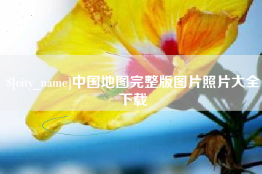芜湖中国地图完整版图片照片大全下载