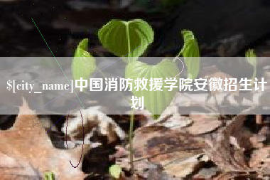芜湖中国消防救援学院安徽招生计划
