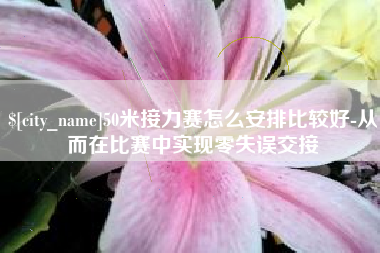 芜湖50米接力赛怎么安排比较好-从而在比赛中实现零失误交接