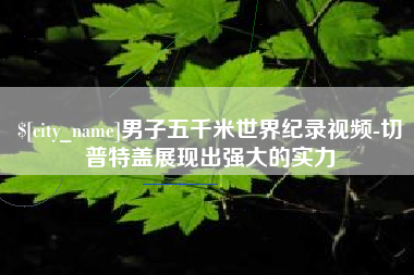 芜湖男子五千米世界纪录视频-切普特盖展现出强大的实力