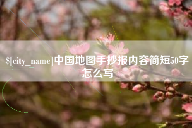 芜湖中国地图手抄报内容简短50字怎么写