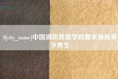 芜湖中国消防救援学院要求身高多少男生