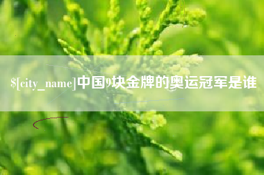 芜湖中国9块金牌的奥运冠军是谁