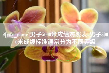 芜湖男子5000米成绩对照表-男子5000米成绩标准通常分为不同等级