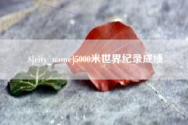 芜湖5000米世界纪录成绩