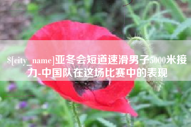 芜湖亚冬会短道速滑男子5000米接力-中国队在这场比赛中的表现