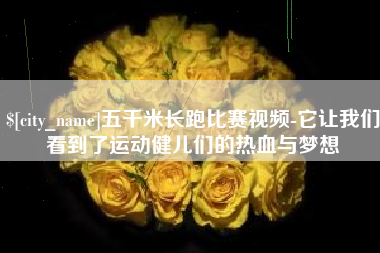 芜湖五千米长跑比赛视频-它让我们看到了运动健儿们的热血与梦想