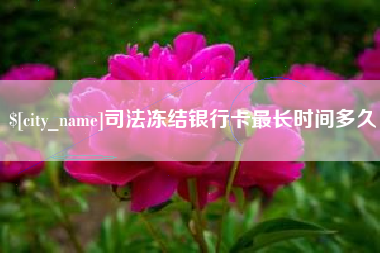 芜湖司法冻结银行卡最长时间多久