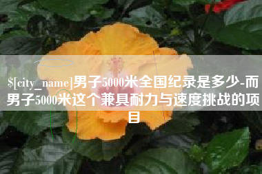 芜湖男子5000米全国纪录是多少-而男子5000米这个兼具耐力与速度挑战的项目