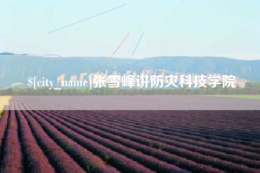 芜湖张雪峰讲防灾科技学院