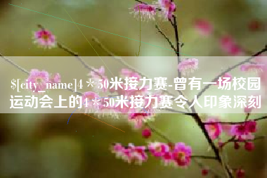 芜湖4＊50米接力赛-曾有一场校园运动会上的4＊50米接力赛令人印象深刻
