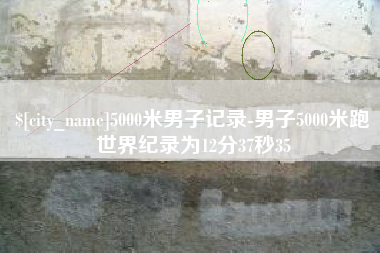 芜湖5000米男子记录-男子5000米跑世界纪录为12分37秒35