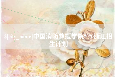芜湖中国消防救援学院2020浙江招生计划