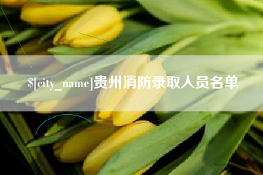 芜湖贵州消防录取人员名单