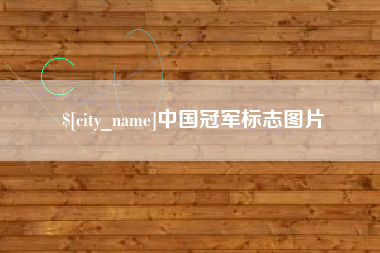 芜湖中国冠军标志图片