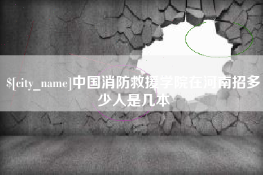 芜湖中国消防救援学院在河南招多少人是几本
