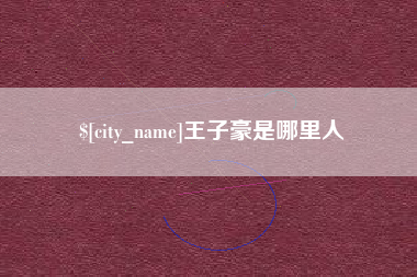 芜湖王子豪是哪里人
