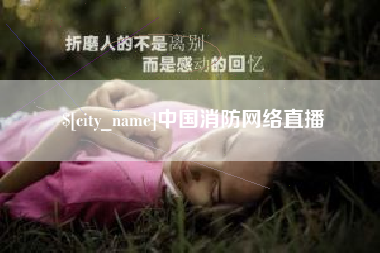 芜湖中国消防网络直播