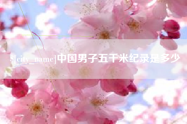 芜湖中国男子五千米纪录是多少