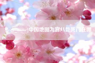 芜湖中国地图九宫八卦死门在哪