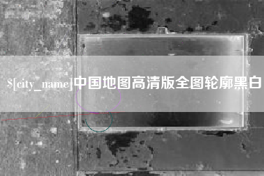 芜湖中国地图高清版全图轮廓黑白
