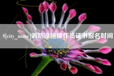 芜湖消防设施操作员证书报名时间