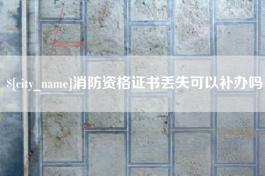 芜湖消防资格证书丢失可以补办吗
