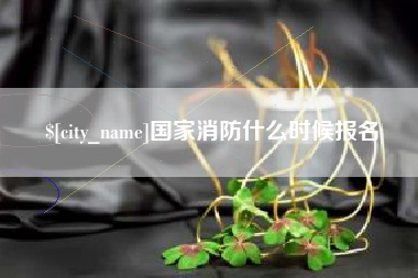 芜湖国家消防什么时候报名