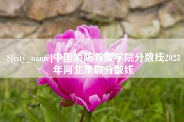 芜湖中国消防救援学院分数线2023年河北录取分数线