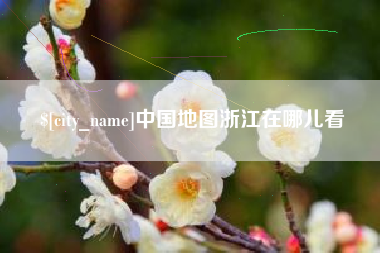 芜湖中国地图浙江在哪儿看