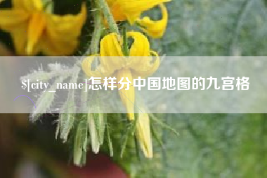 芜湖怎样分中国地图的九宫格