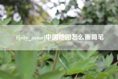 芜湖中国地图怎么画简笔