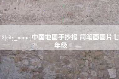 芜湖中国地图手抄报 简笔画图片七年级