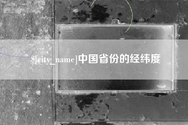 芜湖中国省份的经纬度