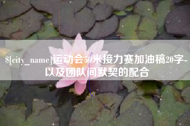 芜湖运动会50米接力赛加油稿20字-以及团队间默契的配合