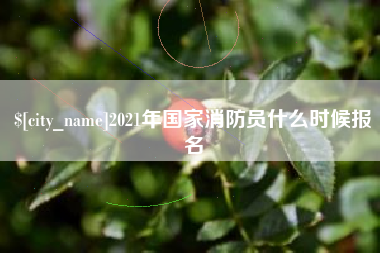 芜湖2021年国家消防员什么时候报名