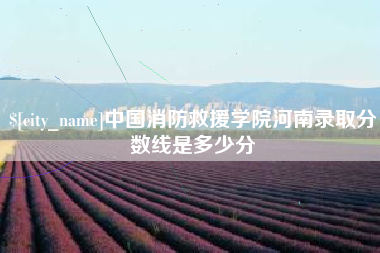 芜湖中国消防救援学院河南录取分数线是多少分